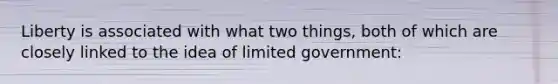 Liberty is associated with what two things, both of which are closely linked to the idea of limited government: