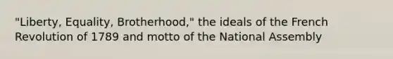 "Liberty, Equality, Brotherhood," the ideals of the French Revolution of 1789 and motto of the National Assembly