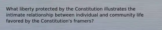 What liberty protected by the Constitution illustrates the intimate relationship between individual and community life favored by the Constitution's framers?