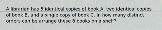 A librarian has 5 identical copies of book A, two identical copies of book B, and a single copy of book C. In how many distinct orders can be arrange these 8 books on a shelf?