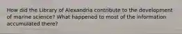 How did the Library of Alexandria contribute to the development of marine science? What happened to most of the information accumulated there?
