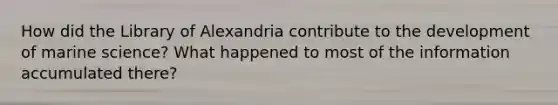 How did the Library of Alexandria contribute to the development of marine science? What happened to most of the information accumulated there?