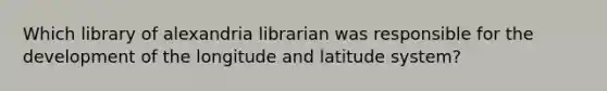 Which library of alexandria librarian was responsible for the development of the longitude and latitude system?