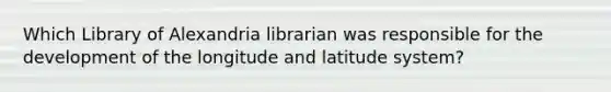 Which Library of Alexandria librarian was responsible for the development of the longitude and latitude system?