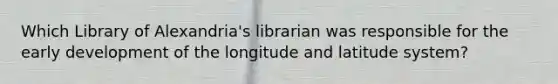 Which Library of Alexandria's librarian was responsible for the early development of the longitude and latitude system?