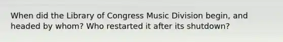 When did the Library of Congress Music Division begin, and headed by whom? Who restarted it after its shutdown?