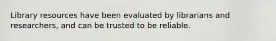 Library resources have been evaluated by librarians and researchers, and can be trusted to be reliable.