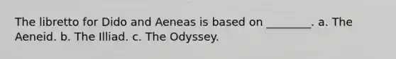 The libretto for Dido and Aeneas is based on ________. a. The Aeneid. b. The Illiad. c. The Odyssey.