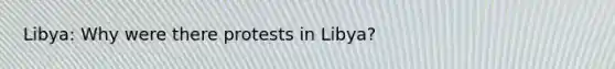 Libya: Why were there protests in Libya?