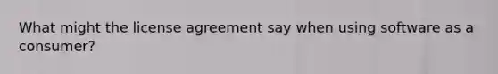 What might the license agreement say when using software as a consumer?