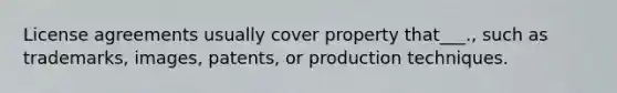 License agreements usually cover property that___., such as trademarks, images, patents, or production techniques.