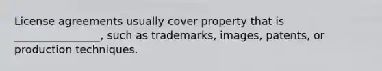 License agreements usually cover property that is ________________, such as trademarks, images, patents, or production techniques.