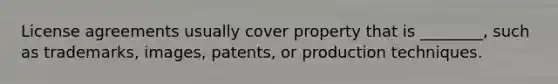 License agreements usually cover property that is ________, such as trademarks, images, patents, or production techniques.