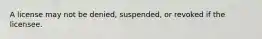 A license may not be denied, suspended, or revoked if the licensee.