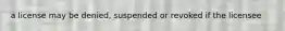 a license may be denied, suspended or revoked if the licensee