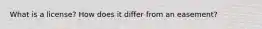 What is a license? How does it differ from an easement?