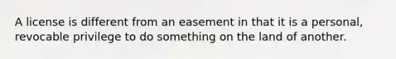 A license is different from an easement in that it is a personal, revocable privilege to do something on the land of another.