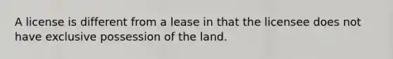 A license is different from a lease in that the licensee does not have exclusive possession of the land.