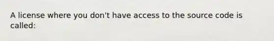 A license where you don't have access to the source code is called: