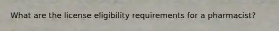 What are the license eligibility requirements for a pharmacist?