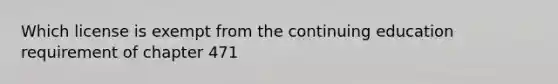 Which license is exempt from the continuing education requirement of chapter 471