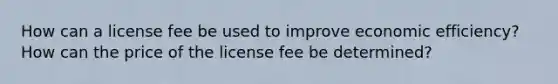 How can a license fee be used to improve economic efficiency? How can the price of the license fee be determined?