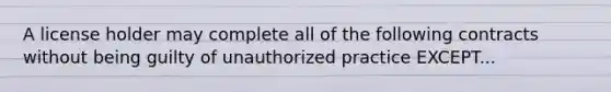 A license holder may complete all of the following contracts without being guilty of unauthorized practice EXCEPT...