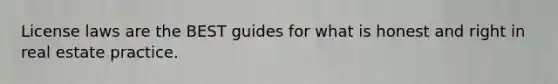 License laws are the BEST guides for what is honest and right in real estate practice.