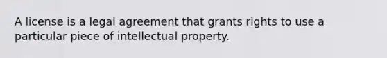 A license is a legal agreement that grants rights to use a particular piece of intellectual property.