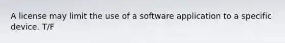 A license may limit the use of a software application to a specific device. T/F