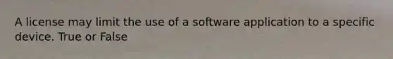 A license may limit the use of a software application to a specific device. True or False