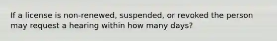 If a license is non-renewed, suspended, or revoked the person may request a hearing within how many days?