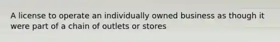 A license to operate an individually owned business as though it were part of a chain of outlets or stores