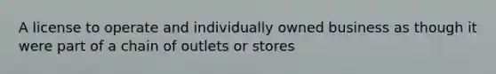 A license to operate and individually owned business as though it were part of a chain of outlets or stores