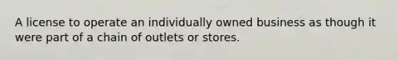 A license to operate an individually owned business as though it were part of a chain of outlets or stores.