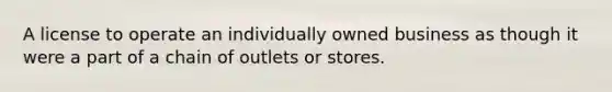 A license to operate an individually owned business as though it were a part of a chain of outlets or stores.