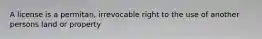 A license is a permitan, irrevocable right to the use of another persons land or property