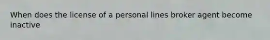 When does the license of a personal lines broker agent become inactive