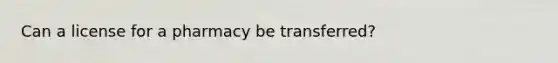 Can a license for a pharmacy be transferred?