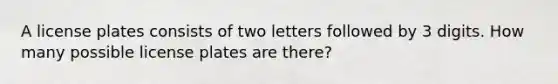 A license plates consists of two letters followed by 3 digits. How many possible license plates are there?