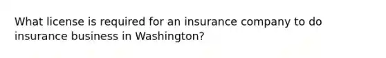 What license is required for an insurance company to do insurance business in Washington?