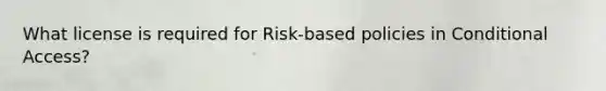 What license is required for Risk-based policies in Conditional Access?