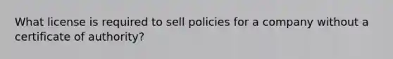 What license is required to sell policies for a company without a certificate of authority?