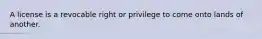 A license is a revocable right or privilege to come onto lands of another.