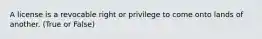 A license is a revocable right or privilege to come onto lands of another. (True or False)