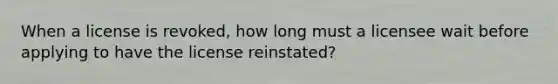 When a license is revoked, how long must a licensee wait before applying to have the license reinstated?