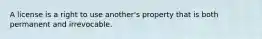 A license is a right to use another's property that is both permanent and irrevocable.