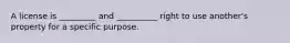 A license is _________ and __________ right to use another's property for a specific purpose.