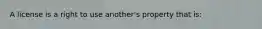 A license is a right to use another's property that is: