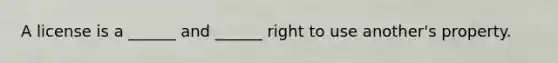 A license is a ______ and ______ right to use another's property.